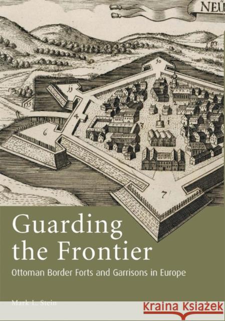 Guarding the Frontier : Ottoman Border Forts and Garrisons in Europe Mark L. Stein 9781845113018 I B TAURIS & CO LTD - książka