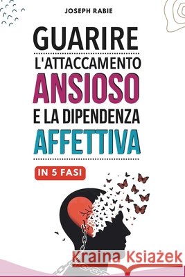 guarire l'attaccamento ansioso e la dipendenza affettiva in 5 fasi Joseph Rabie 9798326904683 Independently Published - książka