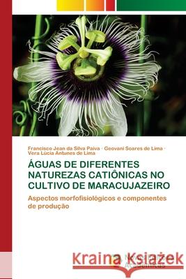 Águas de Diferentes Naturezas Catiônicas No Cultivo de Maracujazeiro Francisco Jean Da Silva Paiva, Geovani Soares de Lima, Vera Lúcia Antunes de Lima 9786203469653 Novas Edicoes Academicas - książka