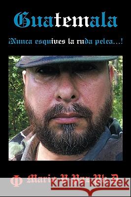 Guatemala: Nunca Esquives La Ruda Pelea...!: La Ltima Lnea de Defensa Paz Ph. D., Mario V. 9781449074463 Authorhouse - książka