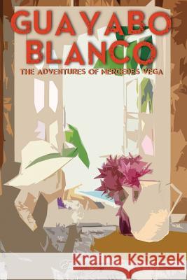 Guayabo Blanco: The Adventures of Mercedes Vega Estrella Eguino 9781419618536 Booksurge Publishing - książka