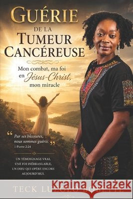 Guérie de la tumeur cancéreuse: Mon combat, ma foi en Jésus-Christ, mon miracle Luzolo, Teck Bobette 9798251874938 Independently Published - książka