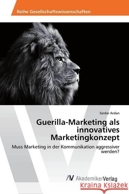 Guerilla-Marketing als innovatives Marketingkonzept : Muss Marketing in der Kommunikation aggressiver werden? Arslan, Serdar 9786202205252 AV Akademikerverlag - książka