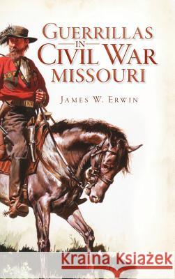 Guerillas in Civil War Missouri James W. Erwin 9781540206268 History Press Library Editions - książka