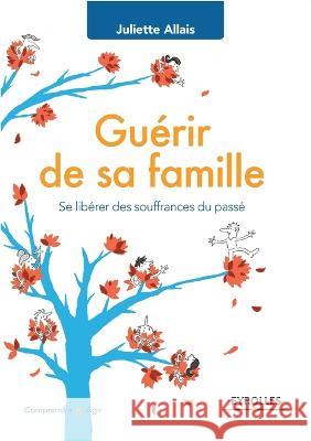 Guerir de sa famille: Se liberer des souffrances du passA(c). Juliette Allais   9782212562378 Editions D'Organisation - książka