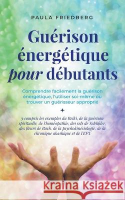 Guerison energetique pour debutants: Comprendre facilement la guerison energetique, l'utiliser soi-meme ou trouver un guerisseur approprie - y compris les exemples du Reiki, de la guerison spirituelle Paula Friedberg   9798223972518 Paula Friedberg - książka