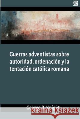 Guerras adventistas sobre la autoridad Knight, George R. 9781979980722 Createspace Independent Publishing Platform - książka