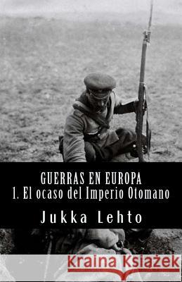 Guerras En Europa.: I. El Ocaso del Imperio Otomano Jukka Lehto 9781542650670 Createspace Independent Publishing Platform - książka