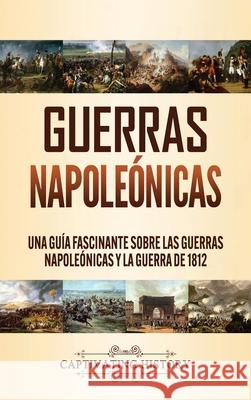Guerras Napoleónicas: Una Guía Fascinante sobre las Guerras Napoleónicas y la Guerra de 1812 History, Captivating 9781647488925 Captivating History - książka