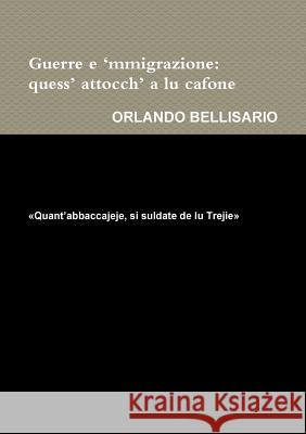 Guerre e ‘mmigrazione: quess’ attocch’ a lu cafone          «Quant’abbaccajeje, si suldate de lu Trejie» ORLANDO BELLISARIO 9780244747046 Lulu.com - książka