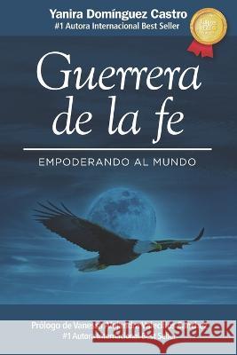 Guerrera de la fe: Empoderando al mundo Yanira Dominguez Castro   9798807723093 Independently Published - książka