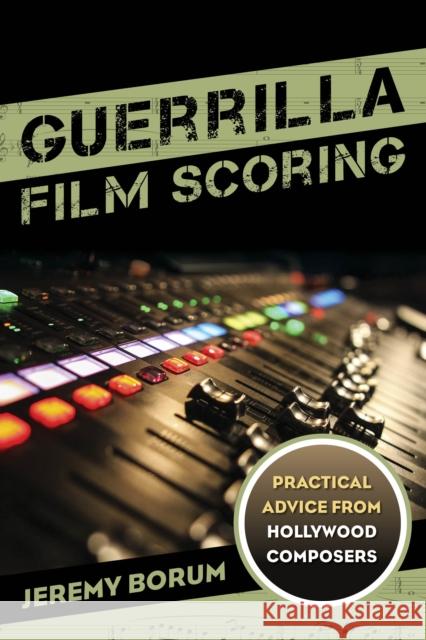 Guerrilla Film Scoring: Practical Advice from Hollywood Composers Jeremy Borum 9781442237292 Rowman & Littlefield Publishers - książka