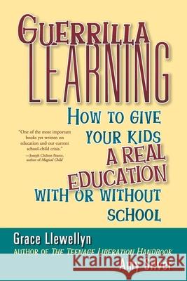 Guerrilla Learning: How to Give Your Kids a Real Education with or Without School Grace Llewellyn Amy Silver 9780471349600 John Wiley & Sons - książka