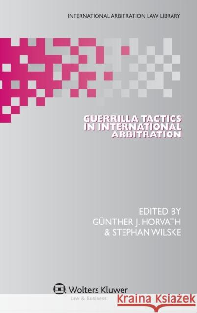 Guerrilla Tactics in International Arbitration Horvath                                  G. Wilske Horvath 9789041140029 Kluwer Law International - książka