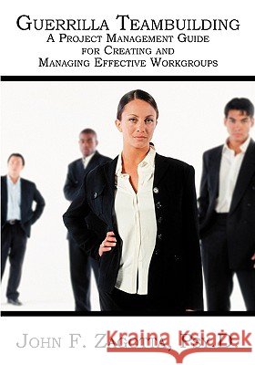 Guerrilla Teambuilding: A Project Management Guide for Creating and Managing Effective Workgroups John F. Zagotta 9781594576058 Booksurge Publishing - książka