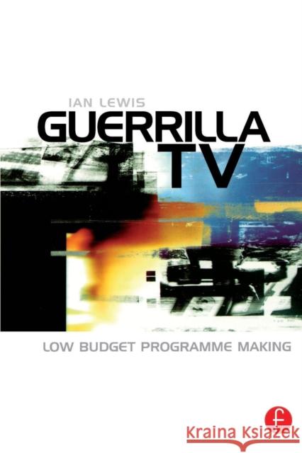 Guerrilla TV: Low Budget Programme Making Lewis, Ian 9780240516011 Focal Press - książka