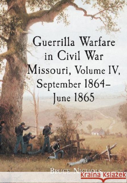 Guerrilla Warfare in Civil War Missouri, Volume IV, September 1864-June 1865 Nichols, Bruce 9780786475841 Not Avail - książka