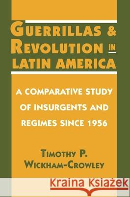 Guerrillas and Revolution in Latin America: A Comparative Study of Insurgents and Regimes Since 1956 Wickham-Crowley, Timothy P. 9780691023366 Princeton University Press - książka