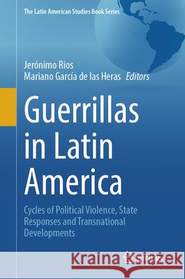 Guerrillas in Latin America: Cycles of Political Violence, State Responses and Transnational Developments Jer?nimo R?os Mariano Garc? 9783031975202 Springer - książka