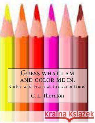 Guess what i am and color me in.: Children's coloring and learning activity book Thornton, C. L. 9781484171615 Createspace - książka