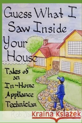 Guess What I Saw Inside Your House: Tales of an In-Home Appliance Technician Eric Abrams Jessica Bass Rob Jaegge 9781072851929 Independently Published - książka