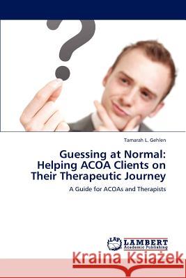 Guessing at Normal: Helping ACOA Clients on Their Therapeutic Journey Gehlen, Tamarah L. 9783848494545 LAP Lambert Academic Publishing - książka