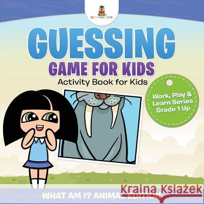 Guessing Game for Kids - Activity Book for Kids (What Am I? Animal Edition) Work, Play & Learn Series Grade 1 Up Baby Professor 9781541910119 Baby Professor - książka