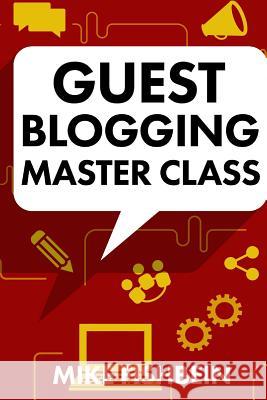 Guest Blogging Master Class: Your Step by Step Guide to Getting More Traffic, Email Subscribers, and Sales Mike Fishbein 9781514238486 Createspace Independent Publishing Platform - książka