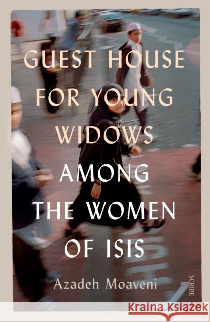 Guest House for Young Widows: among the women of ISIS Azadeh (Senior Gender Analyst, International Crisis Group and Lecturer in Journalism, NYU in London) Moaveni 9781912854608 Scribe Publications - książka