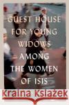 Guest House for Young Widows: among the women of ISIS Azadeh (Senior Gender Analyst, International Crisis Group and Lecturer in Journalism, NYU in London) Moaveni 9781912854608 Scribe Publications
