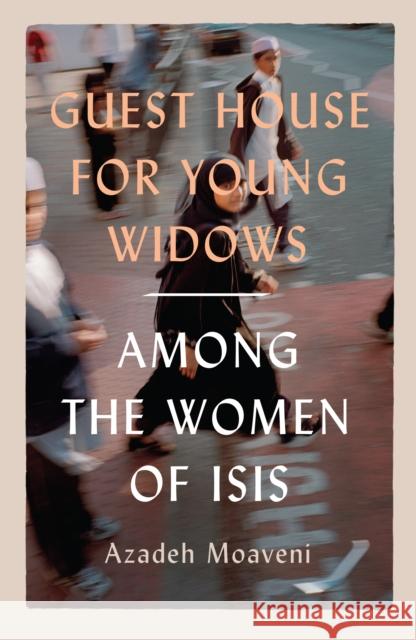 Guest House for Young Widows: among the women of ISIS Azadeh (Senior Gender Analyst, International Crisis Group and Lecturer in Journalism, NYU in London) Moaveni 9781913348205 Scribe Publications - książka