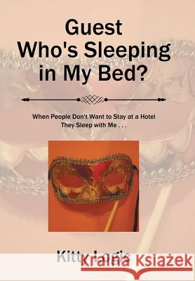 Guest Who'S Sleeping in My Bed?: When People Don'T Want to Stay at a Hotel They Sleep with Me . . . Kitty Logic 9781543459609 Xlibris Us - książka