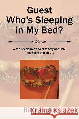 Guest Who'S Sleeping in My Bed?: When People Don'T Want to Stay at a Hotel They Sleep with Me . . . Kitty Logic 9781543459616 Xlibris Us - książka