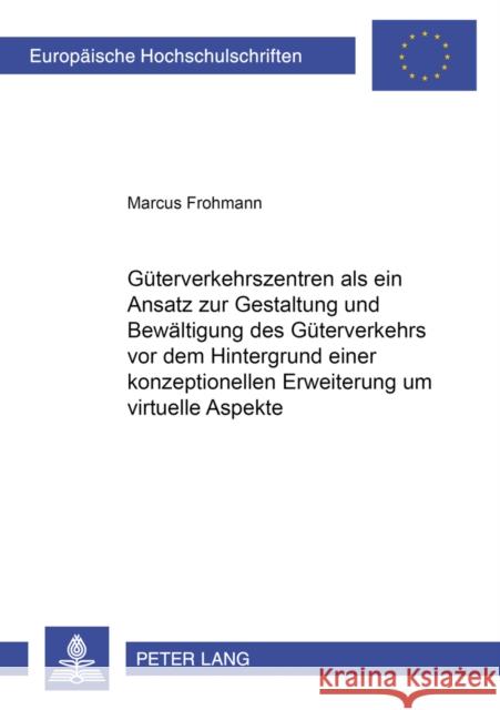 Gueterverkehrszentren ALS Ein Ansatz Zur Gestaltung Und Bewaeltigung Des Gueterverkehrs VOR Dem Hintergrund Einer Konzeptionellen Erweiterung Um Virtu Fohrmann, Marcus 9783631362686 Peter Lang Gmbh, Internationaler Verlag Der W - książka
