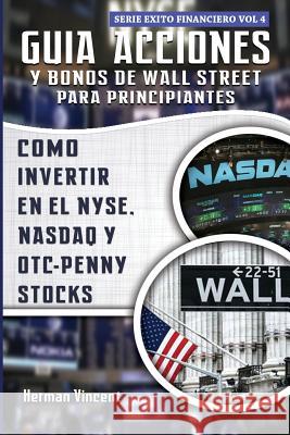 Guia Acciones y Bonos de Wall Street para Principiantes: Como Invertir en el NYSE, NASDAQ y OTC - Penny Stocks Herman Vincent 9781987632675 Createspace Independent Publishing Platform - książka
