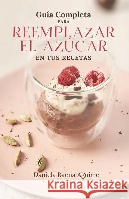 Guia completa para reemplazar el azucar en tus recetas Daniela Baena Aguirre   9789584994523 Camara del Libro Colombiana - książka