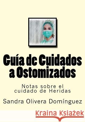 Guia de Cuidados a Ostomizados: Notas sobre el cuidado de Heridas Molina Ruiz, Diego 9781548047733 Createspace Independent Publishing Platform - książka