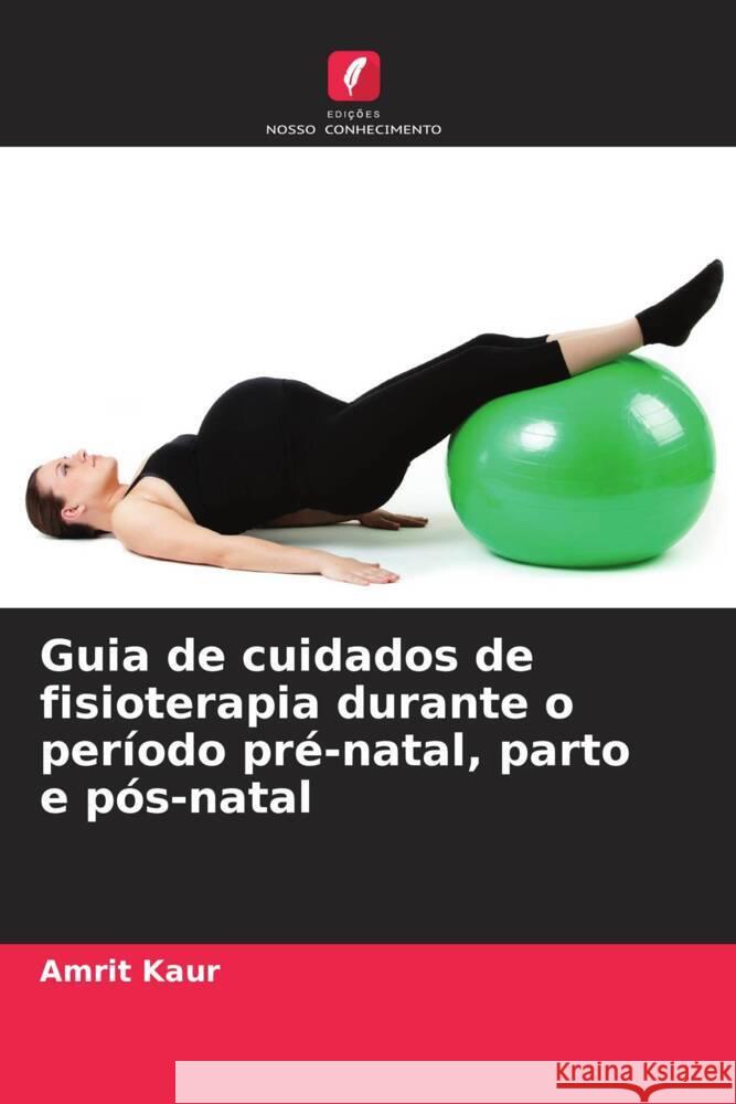 Guia de cuidados de fisioterapia durante o período pré-natal, parto e pós-natal Kaur, Amrit 9786208249151 Edições Nosso Conhecimento - książka