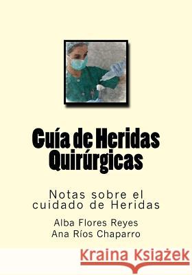 Guia de Heridas Quirurgicas: Notas sobre el cuidado de Heridas Rios Chaparro, Ana 9781539768449 Createspace Independent Publishing Platform - książka