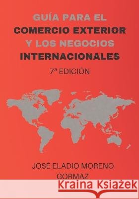 Guia para el Comercio Exterior y los Negocios Internacionales. José Eladio Moreno Gormaz 9798415590988 Independently Published - książka