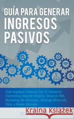 Guía Para Generar Ingresos Pasivos: Cree Ingresos Pasivos Con El Comercio Electrónico Usando Shopify, Amazon FBA, Marketing De Afiliación, Arbitraje Minorista, Ebay Y Redes Sociales Income Mastery 9781647770662 Aiditorial Books - książka