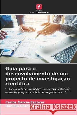 Guia para o desenvolvimento de um projecto de investigacao cientifica Carlos Garcia-Escovar Daniela Garcia-Endara  9786205922965 Edicoes Nosso Conhecimento - książka