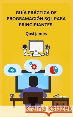 Guia Practica de Programacion SQL Para Principiantes. Qasi James   9798851976278 Independently Published - książka