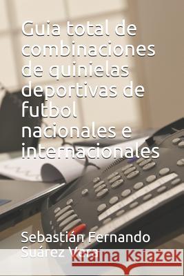 Guia Total de Combinaciones de Quinielas Deportivas de Futbol Nacionales E Internacionales Sebastian Fernando Suare 9781983092718 Independently Published - książka