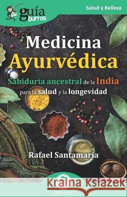 GuíaBurros: Medicina Ayurvédica: Sabiduría ancestral de la India para la salud y la longevidad Rafael Santamaría 9788418429286 Editatum - książka