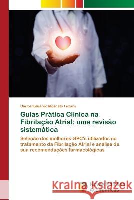Guias Pratica Clinica na Fibrilacao Atrial: uma revisao sistematica Carlos Eduardo Moscato Fuzaro   9786205505250 Novas Edicoes Academicas - książka