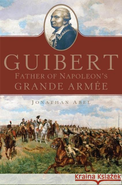 Guibert: Father of Napoleon's Grande Arméevolume 57 Abel, Jonathan 9780806154435 University of Oklahoma Press - książka