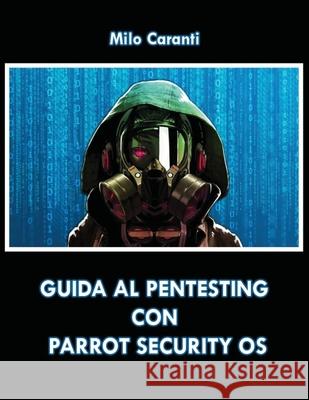 Guida al Pentesting con Parrot Security OS Milo Massimo Caranti 9781542995450 Createspace Independent Publishing Platform - książka