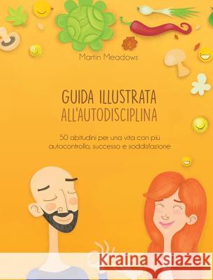 Guida illustrata all'autodisciplina: 50 abitudini per una vita con più autocontrollo, successo e soddisfazione Meadows, Martin 9788395388545 Meadows Publishing - książka