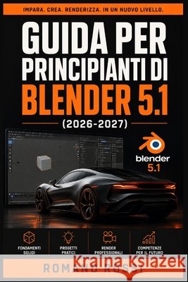 Guida Per Principianti Di Blender 5.1 2026-2027: Un percorso strutturato per l'uso quotidiano e il successo a lungo termine Rossi, Romano 9798198156951 Independently Published - książka